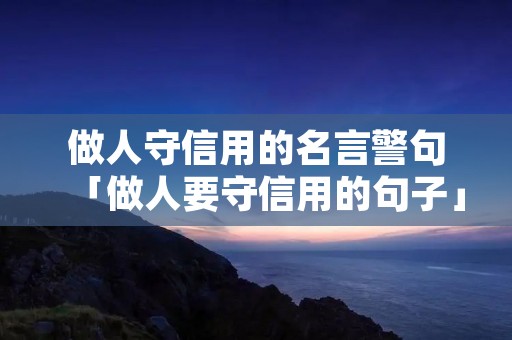 做人守信用的名言警句「做人要守信用的句子」