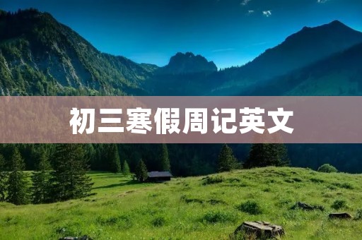 初三寒假周记英文