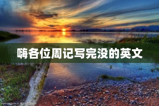 嗨各位周记写完没的英文