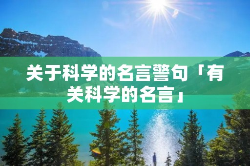 关于科学的名言警句「有关科学的名言」