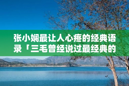 张小娴最让人心疼的经典语录「三毛曾经说过最经典的一段话」