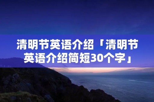清明节英语介绍「清明节英语介绍简短30个字」