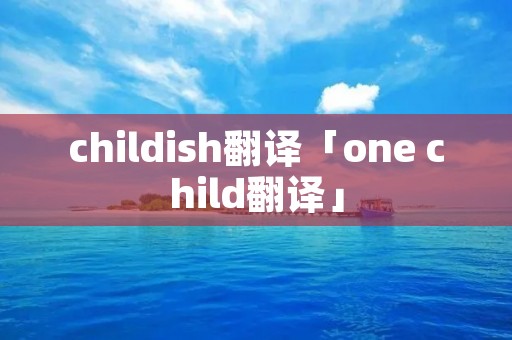 childish翻译「one child翻译」