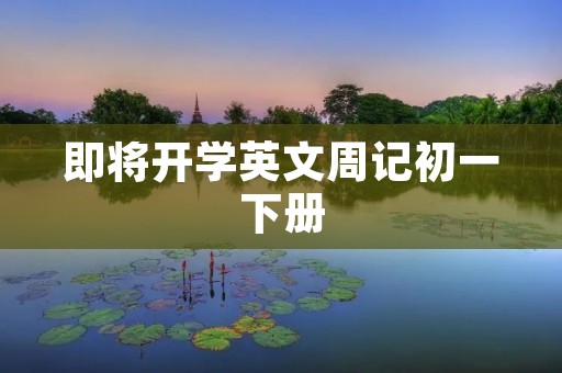 即将开学英文周记初一下册