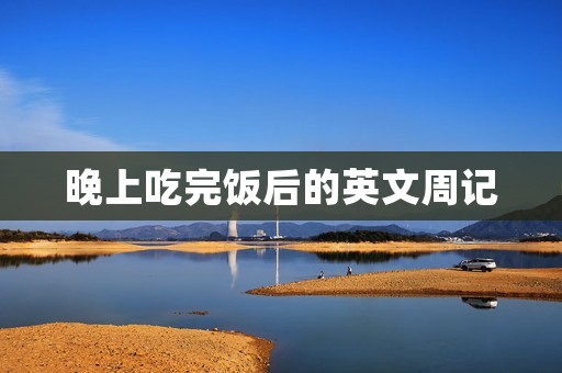晚上吃完饭后的英文周记