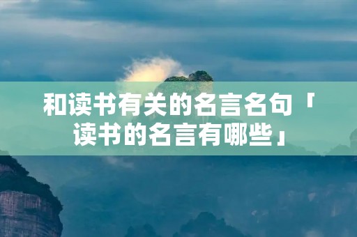 和读书有关的名言名句「读书的名言有哪些」 和读书有关的名言名句「读书的名言有哪些」