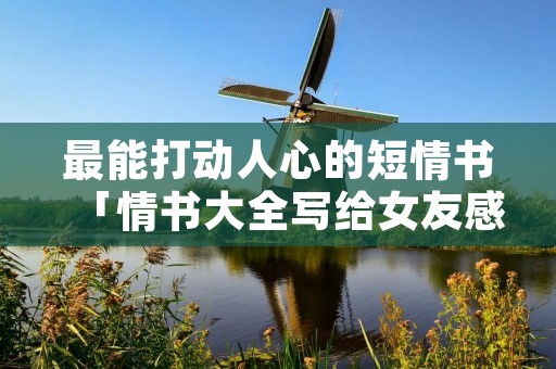最能打动人心的短情书「情书大全写给女友感动」