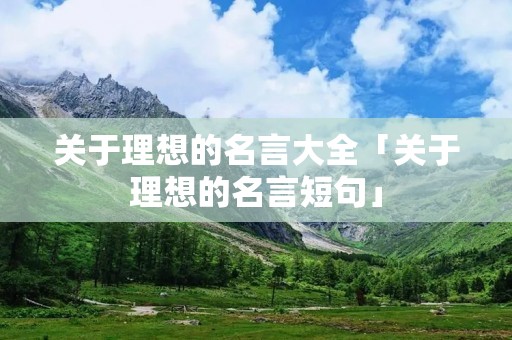 关于理想的名言大全「关于理想的名言短句」