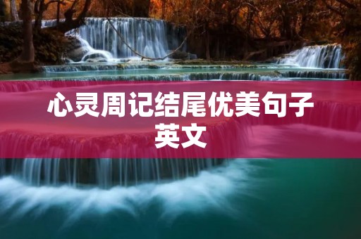 心灵周记结尾优美句子英文