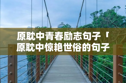 原耽中青春励志句子「原耽中惊艳世俗的句子带书名」