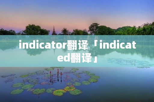 indicator翻译「indicated翻译」 indicator翻译「indicated翻译」