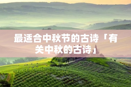 最适合中秋节的古诗「有关中秋的古诗」