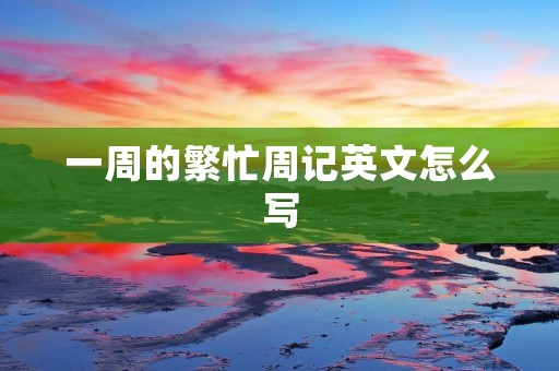 一周的繁忙周记英文怎么写