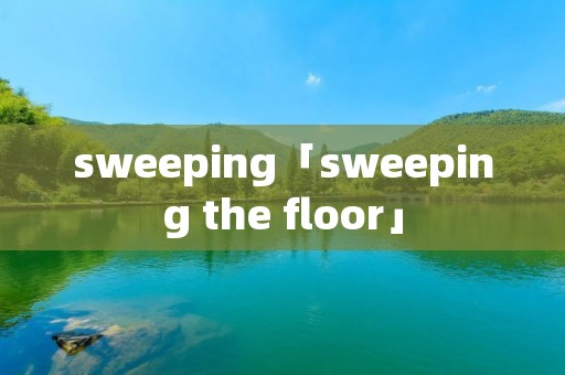 sweeping「sweeping the floor」