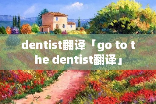 dentist翻译「go to the dentist翻译」 dentist翻译「go to the dentist翻译」