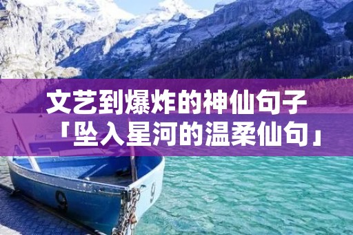 文艺到爆炸的神仙句子「坠入星河的温柔仙句」