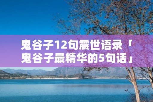 鬼谷子12句震世语录「鬼谷子最精华的5句话」