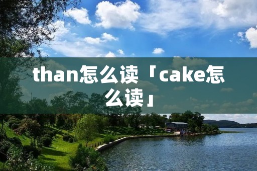 than怎么读「cake怎么读」