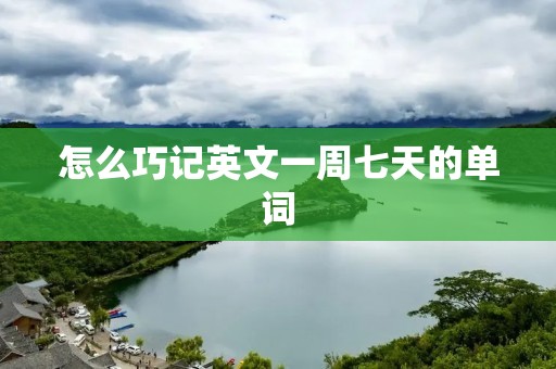怎么巧记英文一周七天的单词