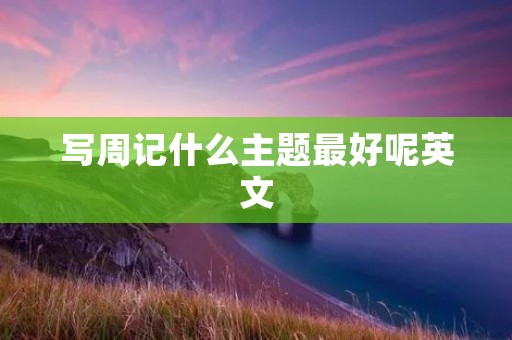 写周记什么主题最好呢英文