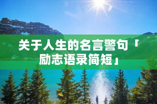 关于人生的名言警句「励志语录简短」