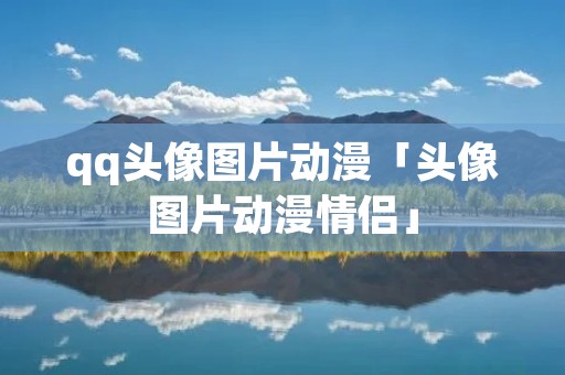 qq头像图片动漫「头像图片动漫情侣」
