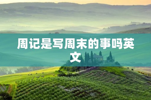 周记是写周末的事吗英文