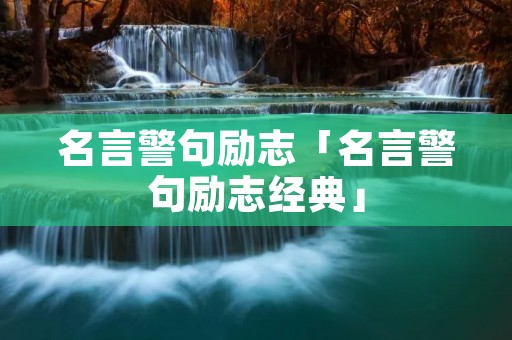 名言警句励志「名言警句励志经典」