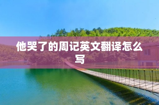 他哭了的周记英文翻译怎么写