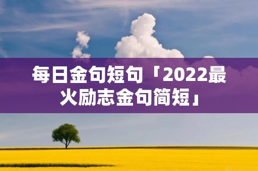 每日金句短句「2022最火励志金句简短」