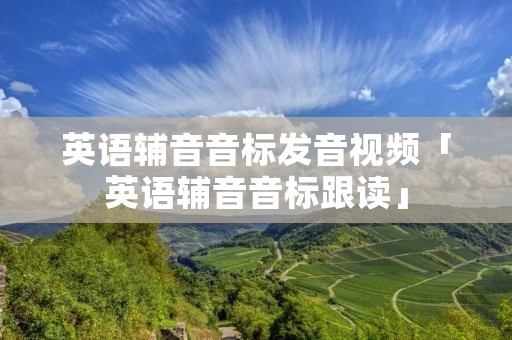 英语辅音音标发音视频「英语辅音音标跟读」
