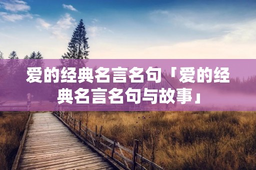爱的经典名言名句「爱的经典名言名句与故事」