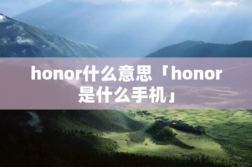 honor什么意思「honor是什么手机」