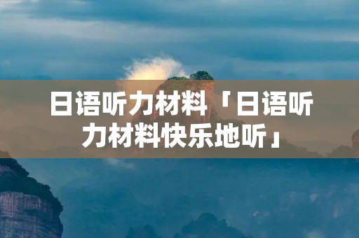 日语听力材料「日语听力材料快乐地听」