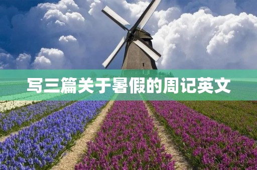 写三篇关于暑假的周记英文