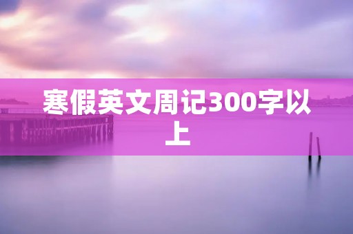 寒假英文周记300字以上