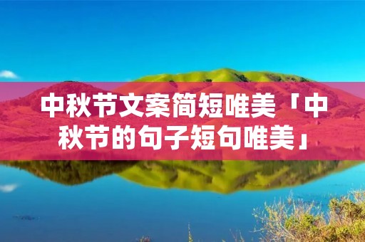 中秋节文案简短唯美「中秋节的句子短句唯美」