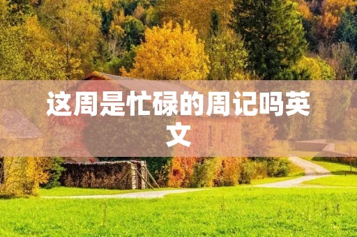 这周是忙碌的周记吗英文