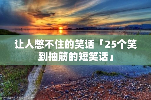 让人憋不住的笑话「25个笑到抽筋的短笑话」