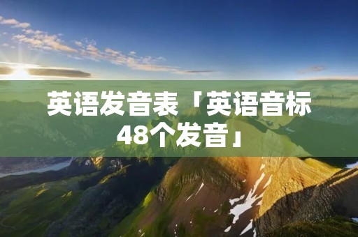 英语发音表「英语音标48个发音」