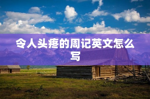 令人头疼的周记英文怎么写
