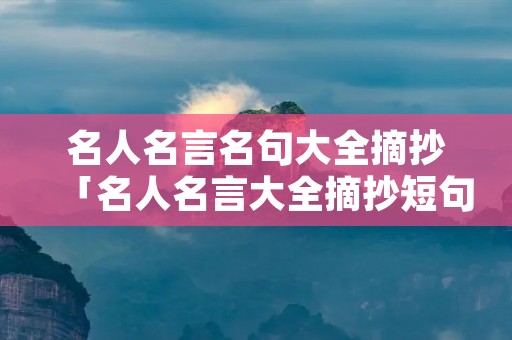 名人名言名句大全摘抄「名人名言大全摘抄短句」