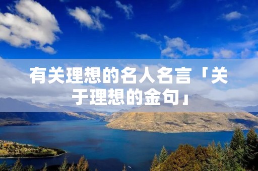 有关理想的名人名言「关于理想的金句」