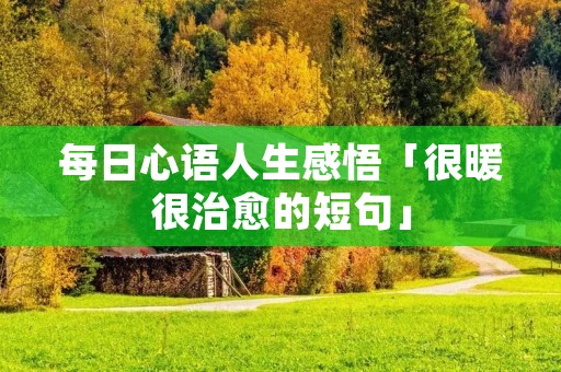 每日心语人生感悟「很暖很治愈的短句」 每日心语人生感悟「很暖很治愈的短句」