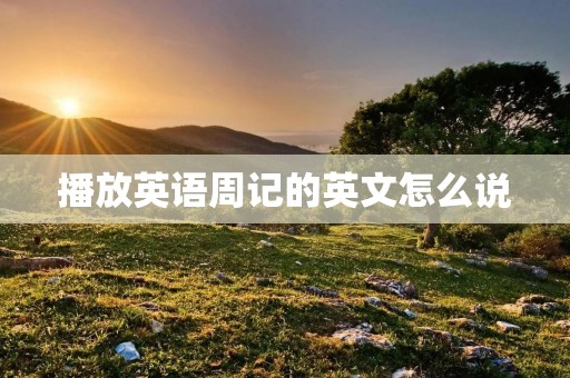 播放英语周记的英文怎么说