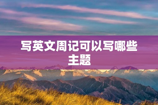 写英文周记可以写哪些主题