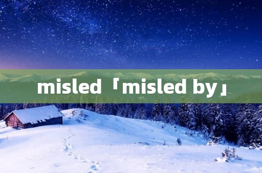 misled「misled by」