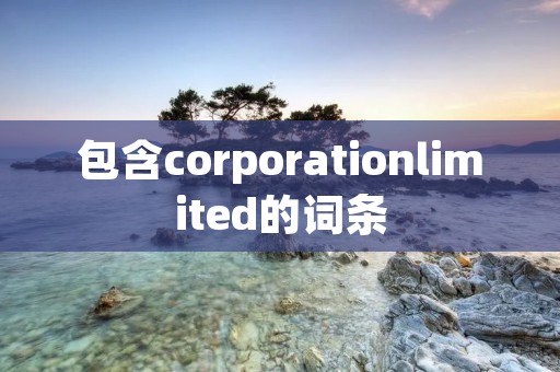 包含corporationlimited的词条