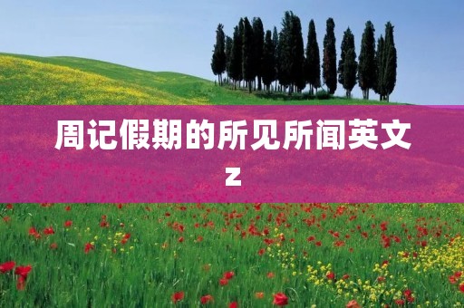 周记假期的所见所闻英文z