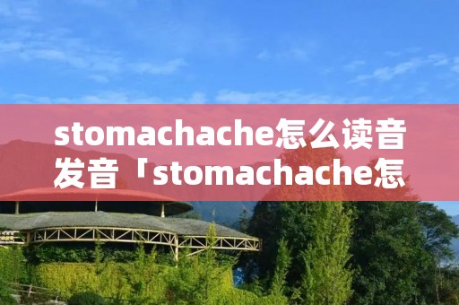 stomachache怎么读音发音「stomachache怎么读音发音英语怎么读」 stomachache怎么读音发音「stomachache怎么读音发音英语怎么读」